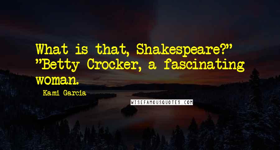 Kami Garcia Quotes: What is that, Shakespeare?" "Betty Crocker, a fascinating woman.