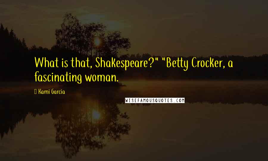 Kami Garcia Quotes: What is that, Shakespeare?" "Betty Crocker, a fascinating woman.