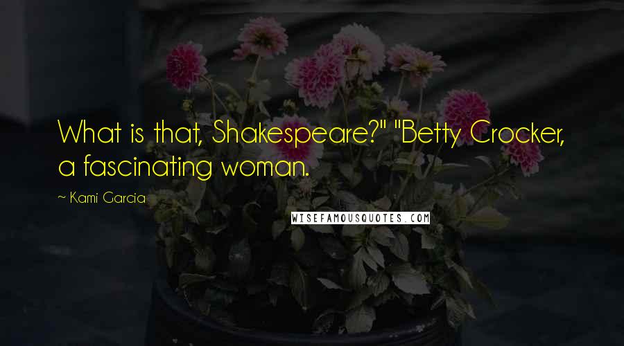 Kami Garcia Quotes: What is that, Shakespeare?" "Betty Crocker, a fascinating woman.