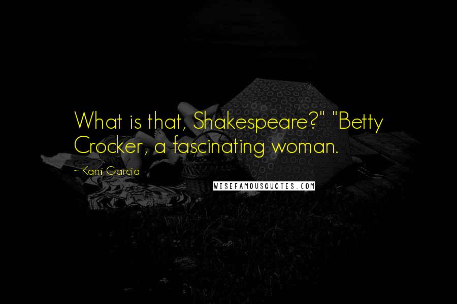 Kami Garcia Quotes: What is that, Shakespeare?" "Betty Crocker, a fascinating woman.