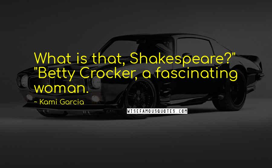 Kami Garcia Quotes: What is that, Shakespeare?" "Betty Crocker, a fascinating woman.