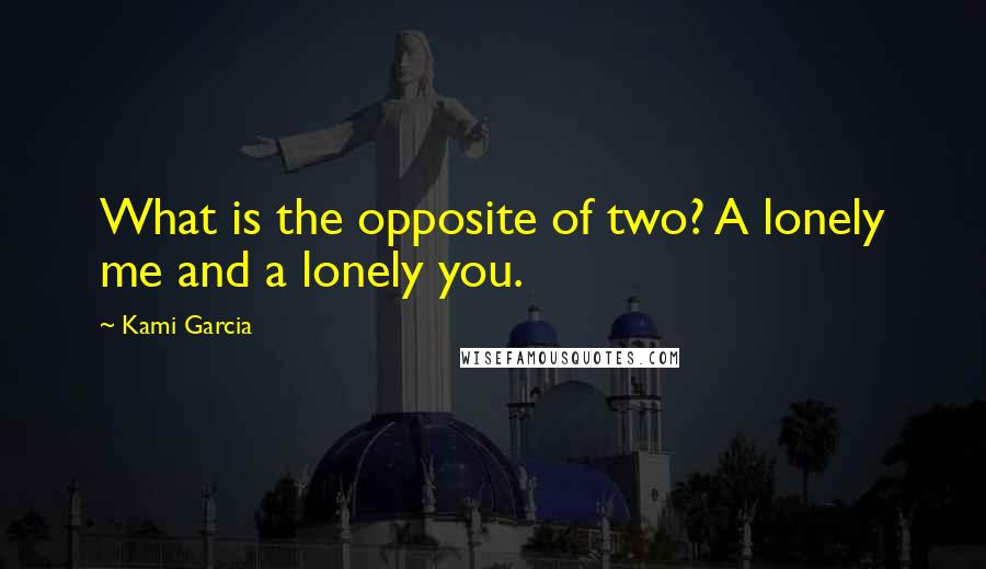 Kami Garcia Quotes: What is the opposite of two? A lonely me and a lonely you.