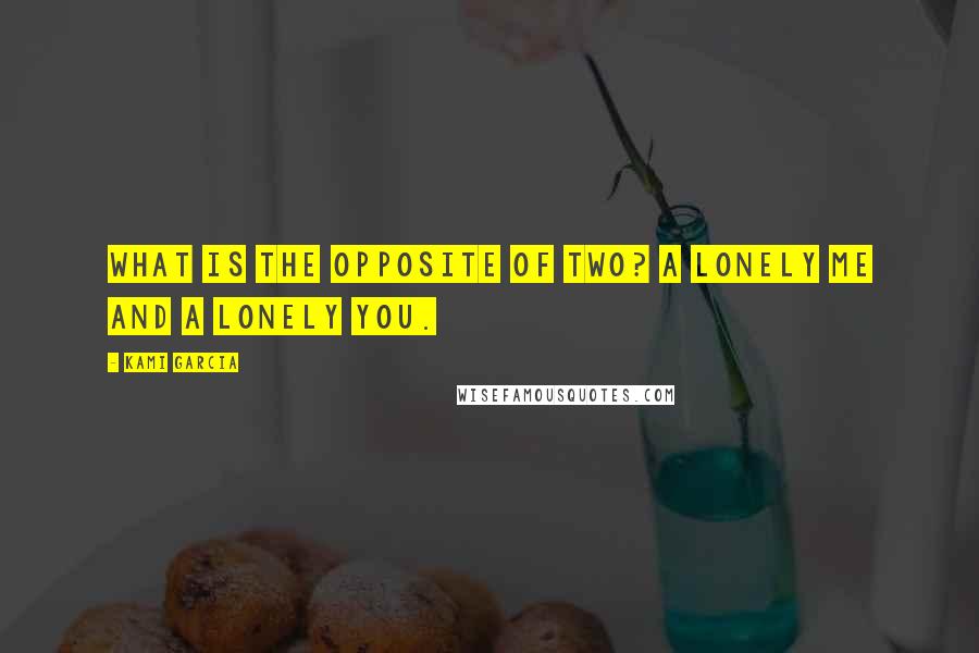 Kami Garcia Quotes: What is the opposite of two? A lonely me and a lonely you.