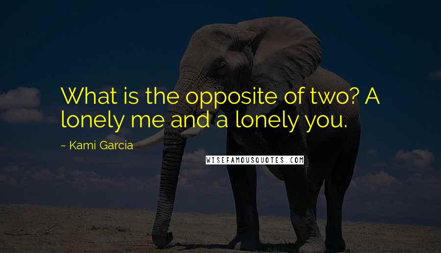 Kami Garcia Quotes: What is the opposite of two? A lonely me and a lonely you.