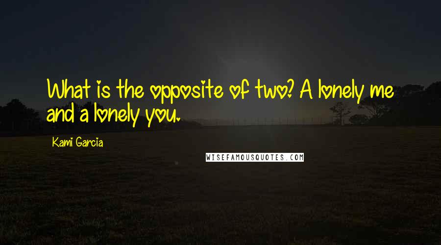 Kami Garcia Quotes: What is the opposite of two? A lonely me and a lonely you.