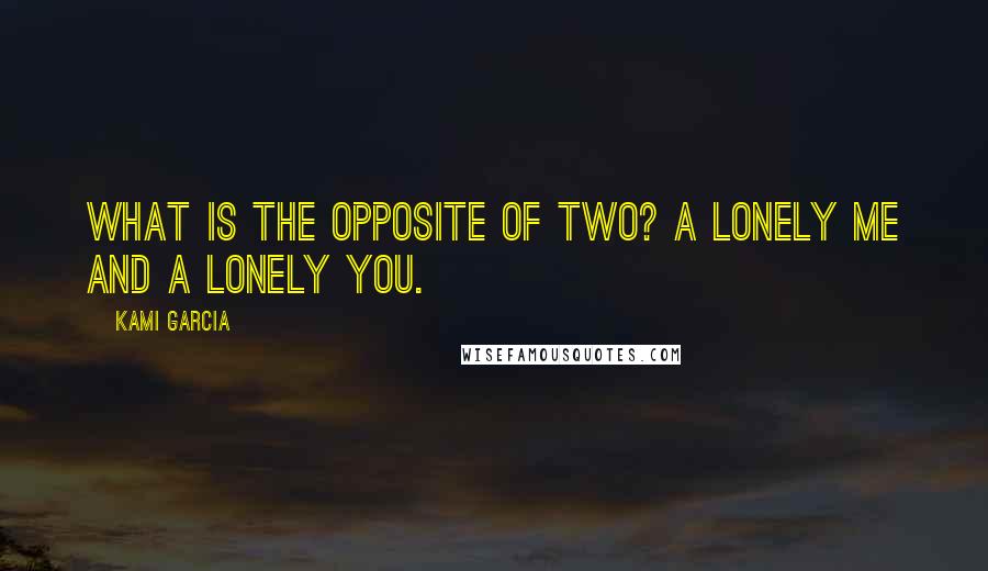 Kami Garcia Quotes: What is the opposite of two? A lonely me and a lonely you.