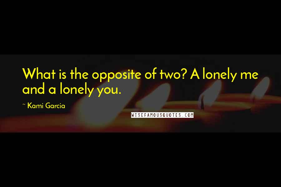 Kami Garcia Quotes: What is the opposite of two? A lonely me and a lonely you.