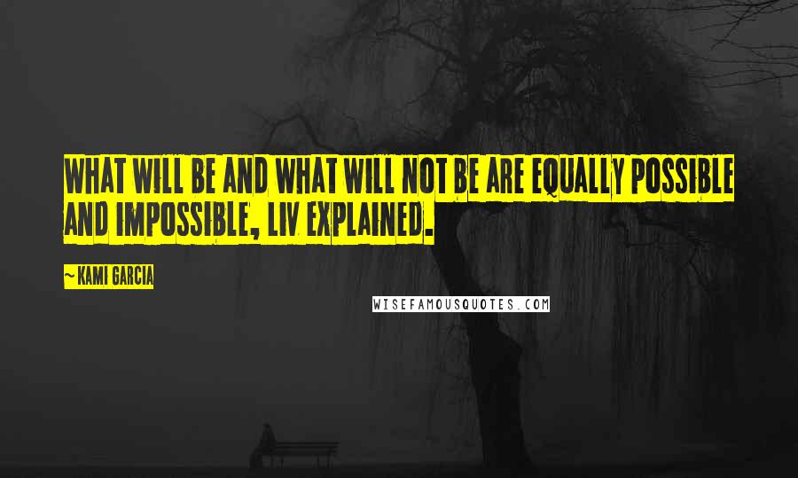 Kami Garcia Quotes: What will be and what will not be are equally possible and impossible, Liv explained.
