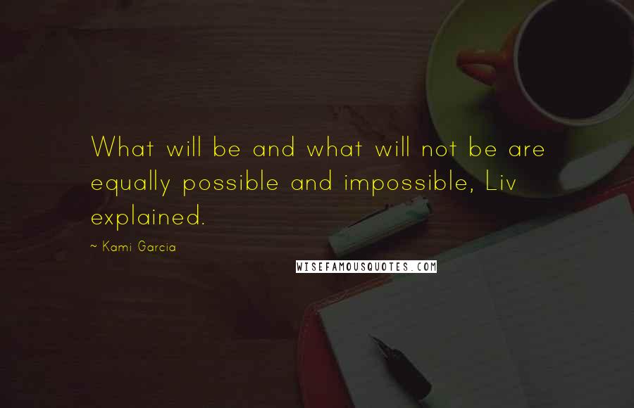 Kami Garcia Quotes: What will be and what will not be are equally possible and impossible, Liv explained.