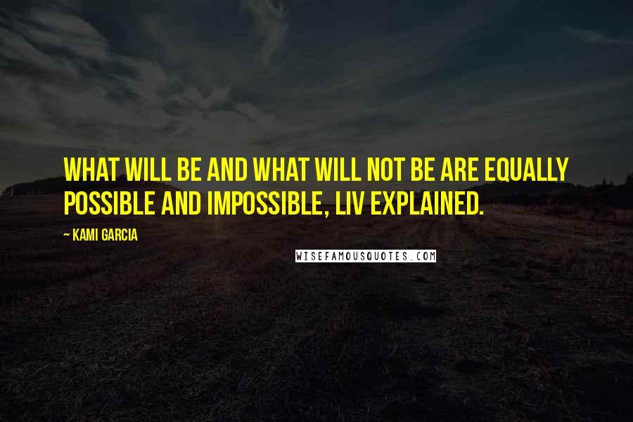 Kami Garcia Quotes: What will be and what will not be are equally possible and impossible, Liv explained.