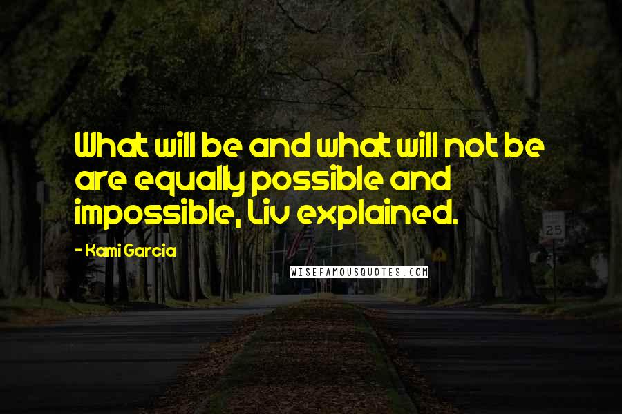 Kami Garcia Quotes: What will be and what will not be are equally possible and impossible, Liv explained.