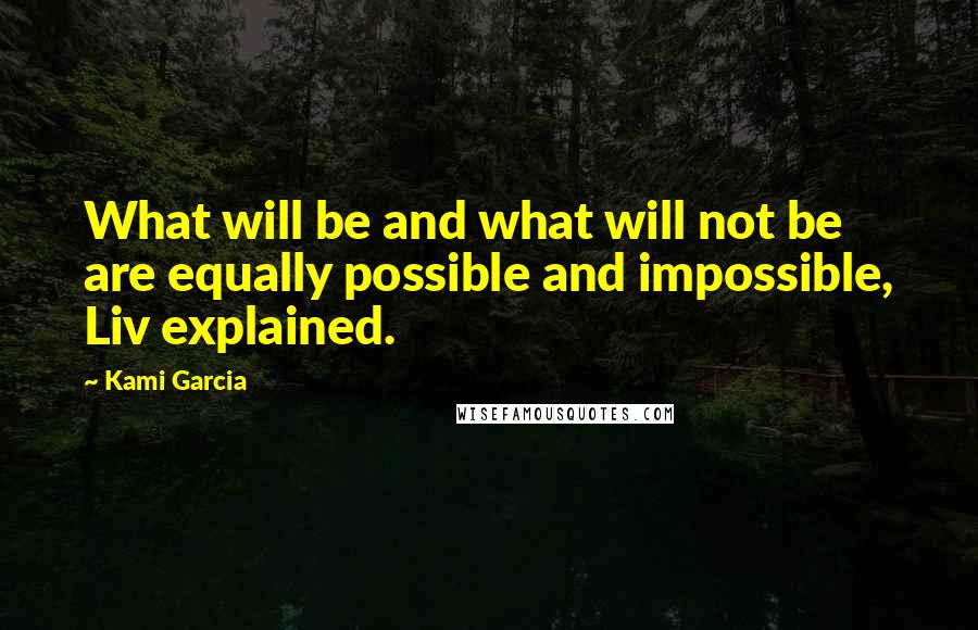 Kami Garcia Quotes: What will be and what will not be are equally possible and impossible, Liv explained.