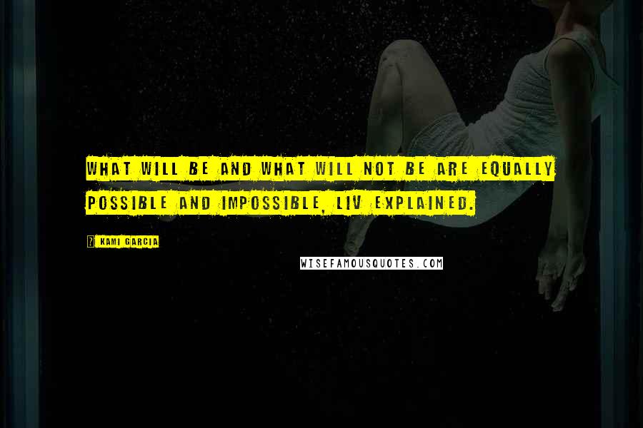 Kami Garcia Quotes: What will be and what will not be are equally possible and impossible, Liv explained.