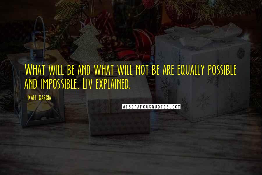Kami Garcia Quotes: What will be and what will not be are equally possible and impossible, Liv explained.