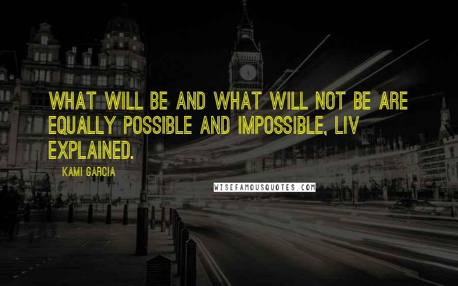 Kami Garcia Quotes: What will be and what will not be are equally possible and impossible, Liv explained.
