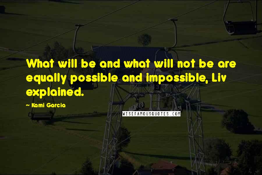 Kami Garcia Quotes: What will be and what will not be are equally possible and impossible, Liv explained.