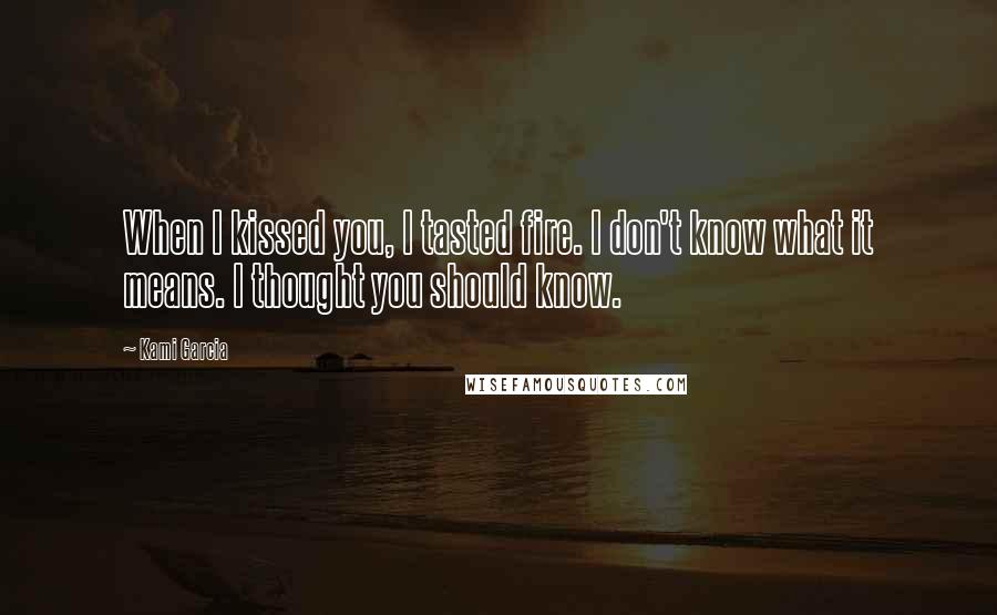 Kami Garcia Quotes: When I kissed you, I tasted fire. I don't know what it means. I thought you should know.