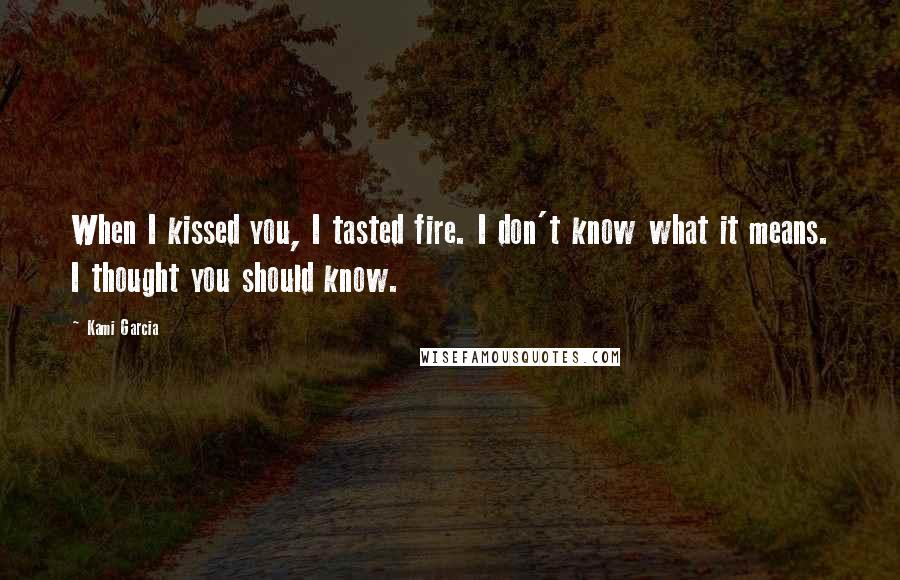 Kami Garcia Quotes: When I kissed you, I tasted fire. I don't know what it means. I thought you should know.