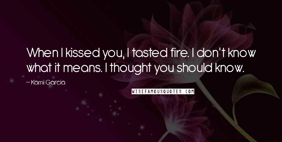 Kami Garcia Quotes: When I kissed you, I tasted fire. I don't know what it means. I thought you should know.