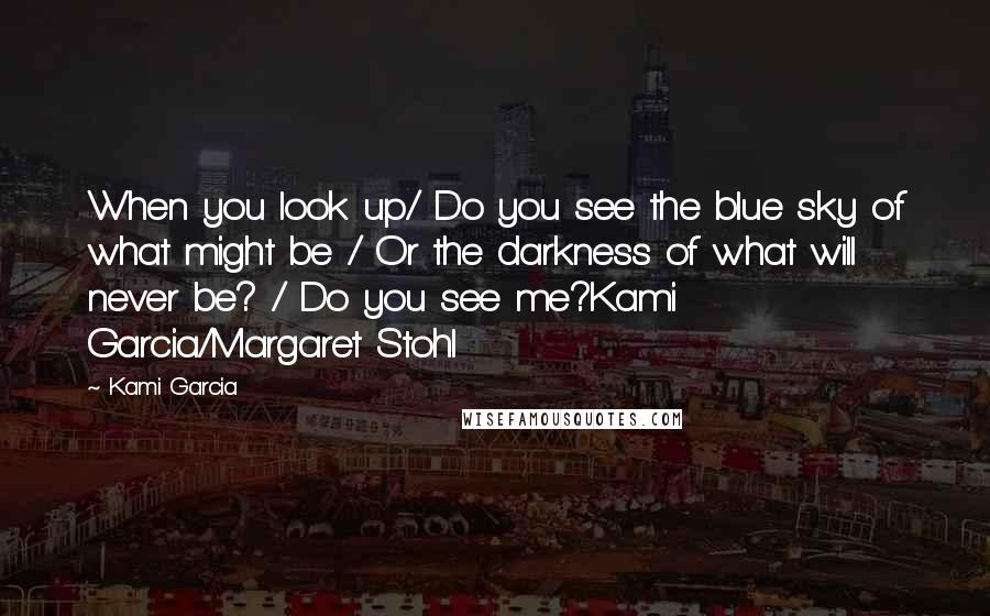 Kami Garcia Quotes: When you look up/ Do you see the blue sky of what might be / Or the darkness of what will never be? / Do you see me?Kami Garcia/Margaret Stohl