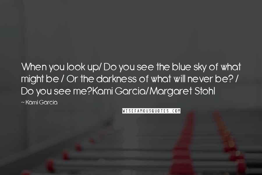 Kami Garcia Quotes: When you look up/ Do you see the blue sky of what might be / Or the darkness of what will never be? / Do you see me?Kami Garcia/Margaret Stohl