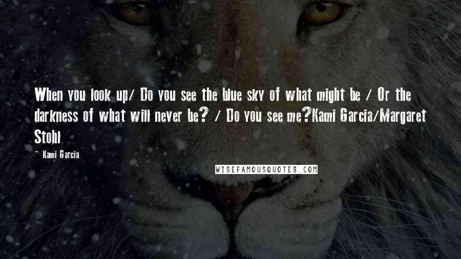 Kami Garcia Quotes: When you look up/ Do you see the blue sky of what might be / Or the darkness of what will never be? / Do you see me?Kami Garcia/Margaret Stohl