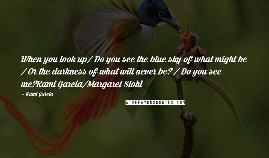 Kami Garcia Quotes: When you look up/ Do you see the blue sky of what might be / Or the darkness of what will never be? / Do you see me?Kami Garcia/Margaret Stohl