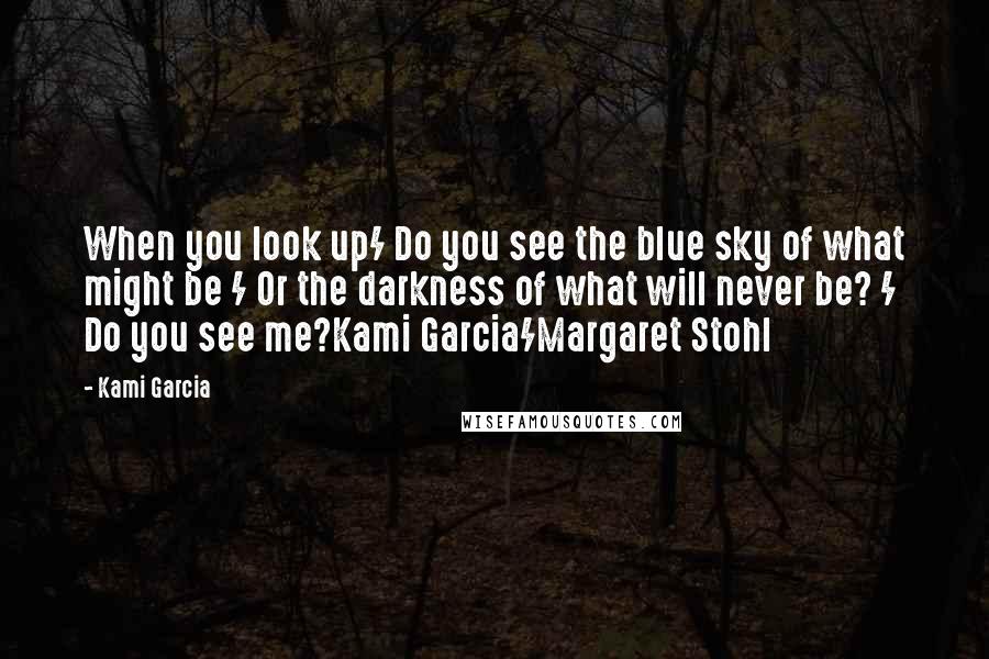 Kami Garcia Quotes: When you look up/ Do you see the blue sky of what might be / Or the darkness of what will never be? / Do you see me?Kami Garcia/Margaret Stohl
