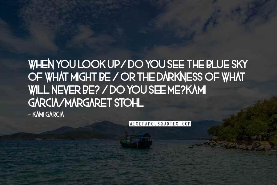Kami Garcia Quotes: When you look up/ Do you see the blue sky of what might be / Or the darkness of what will never be? / Do you see me?Kami Garcia/Margaret Stohl