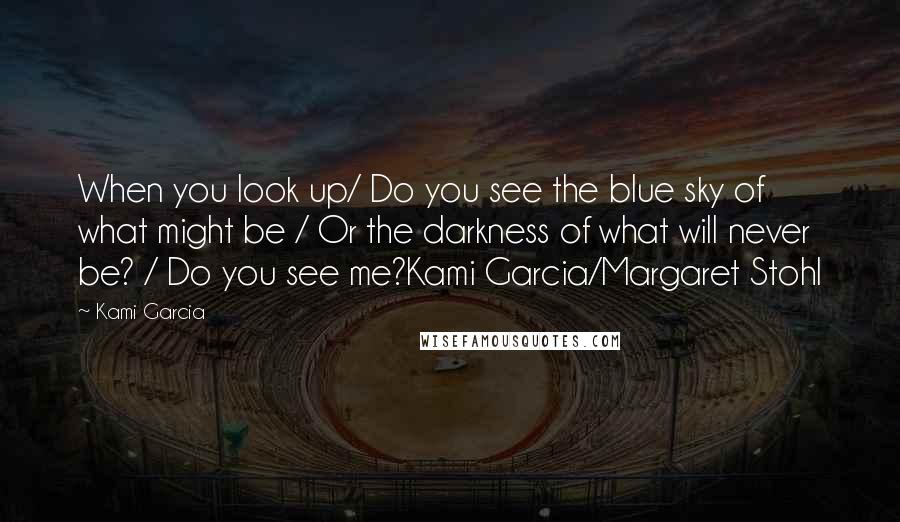 Kami Garcia Quotes: When you look up/ Do you see the blue sky of what might be / Or the darkness of what will never be? / Do you see me?Kami Garcia/Margaret Stohl