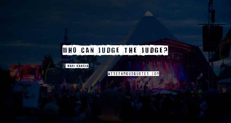 Kami Garcia Quotes: Who can judge the judge?