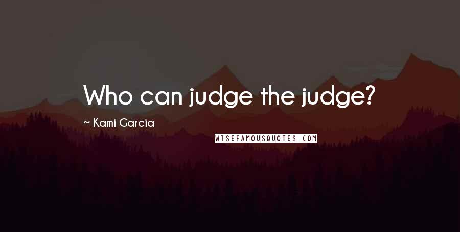 Kami Garcia Quotes: Who can judge the judge?