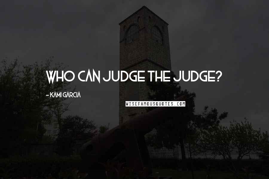 Kami Garcia Quotes: Who can judge the judge?