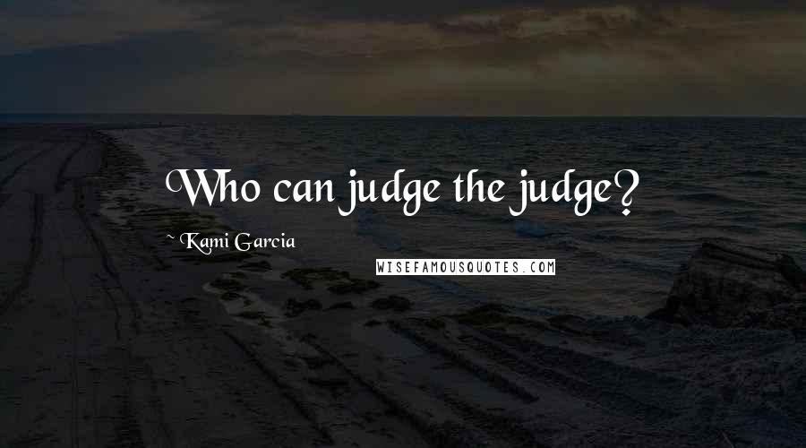 Kami Garcia Quotes: Who can judge the judge?