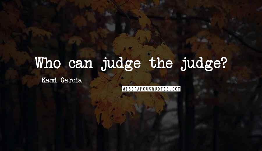 Kami Garcia Quotes: Who can judge the judge?