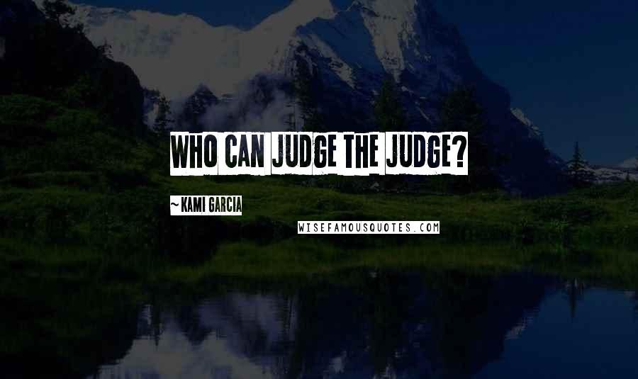 Kami Garcia Quotes: Who can judge the judge?