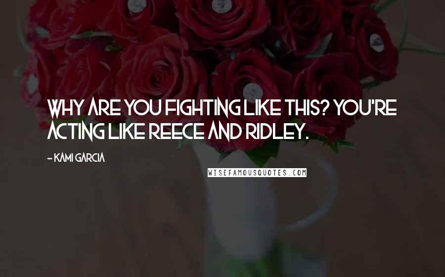 Kami Garcia Quotes: Why are you fighting like this? You're acting like Reece and Ridley.