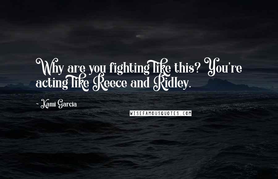 Kami Garcia Quotes: Why are you fighting like this? You're acting like Reece and Ridley.