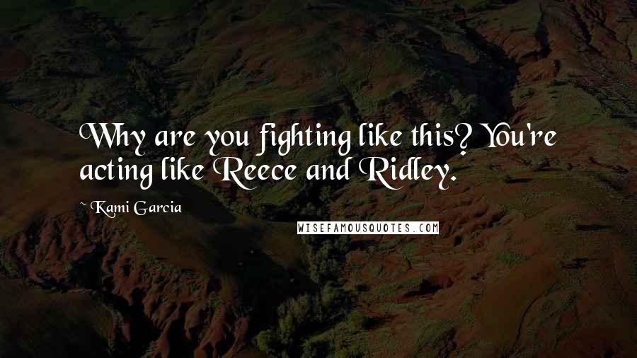 Kami Garcia Quotes: Why are you fighting like this? You're acting like Reece and Ridley.