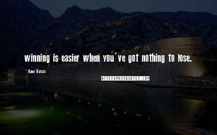 Kami Garcia Quotes: winning is easier when you've got nothing to lose.