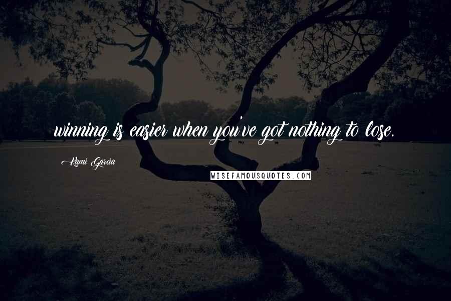 Kami Garcia Quotes: winning is easier when you've got nothing to lose.