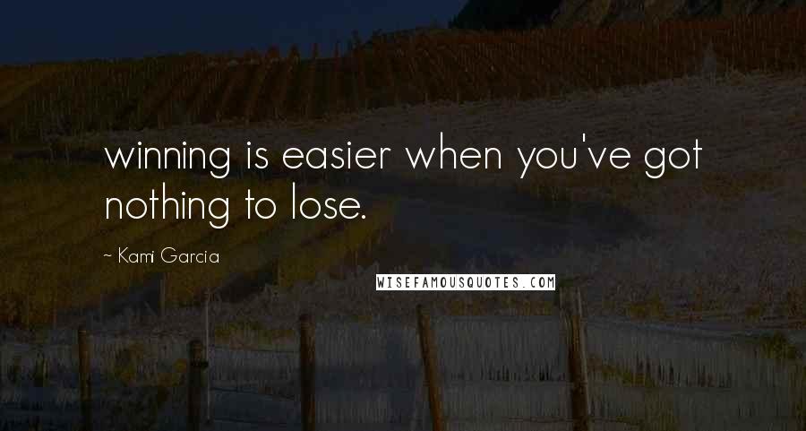 Kami Garcia Quotes: winning is easier when you've got nothing to lose.