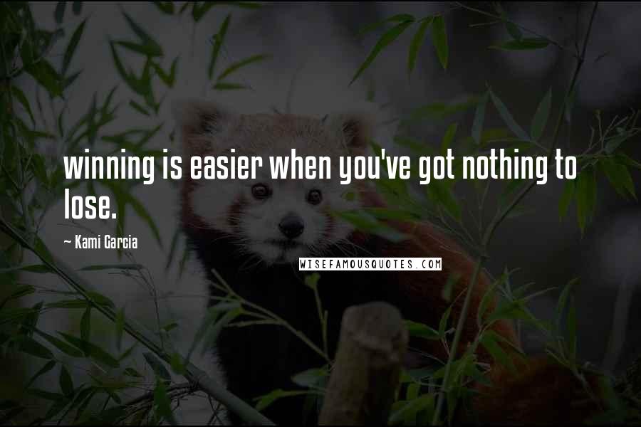 Kami Garcia Quotes: winning is easier when you've got nothing to lose.