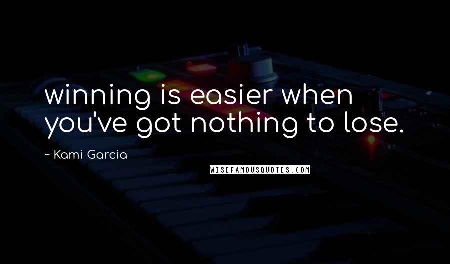 Kami Garcia Quotes: winning is easier when you've got nothing to lose.
