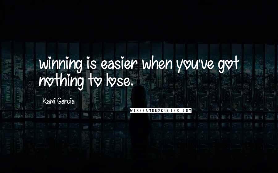 Kami Garcia Quotes: winning is easier when you've got nothing to lose.