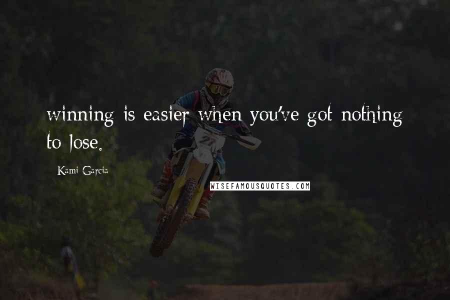 Kami Garcia Quotes: winning is easier when you've got nothing to lose.