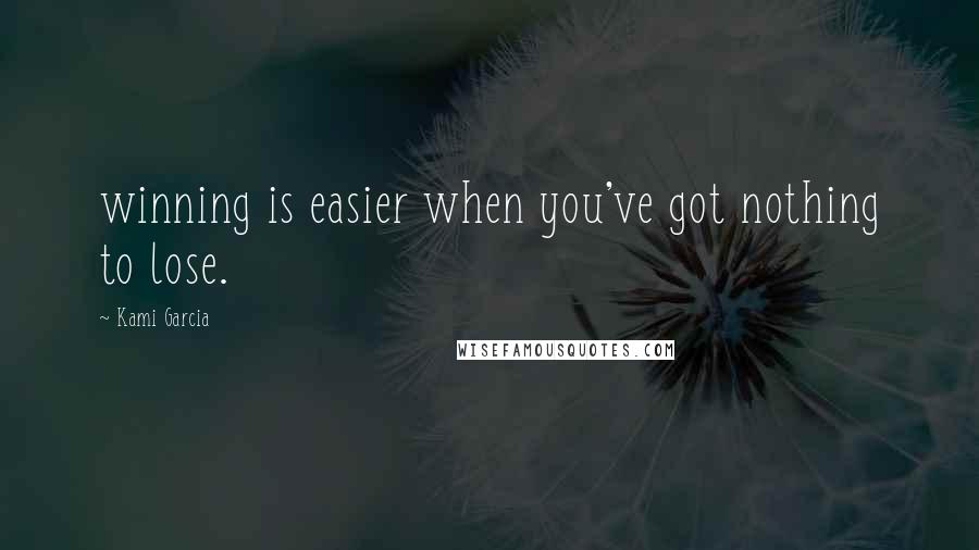 Kami Garcia Quotes: winning is easier when you've got nothing to lose.