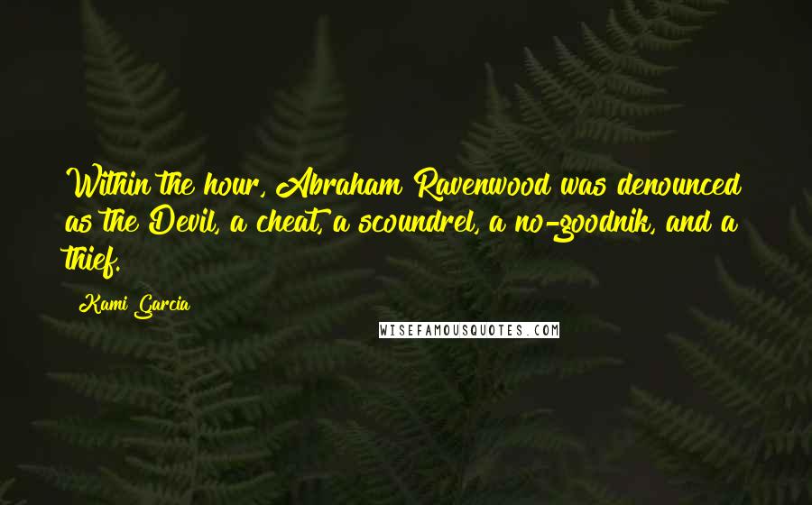 Kami Garcia Quotes: Within the hour, Abraham Ravenwood was denounced as the Devil, a cheat, a scoundrel, a no-goodnik, and a thief.
