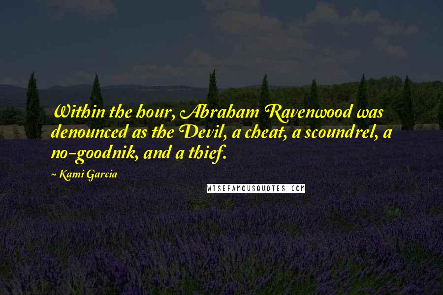 Kami Garcia Quotes: Within the hour, Abraham Ravenwood was denounced as the Devil, a cheat, a scoundrel, a no-goodnik, and a thief.