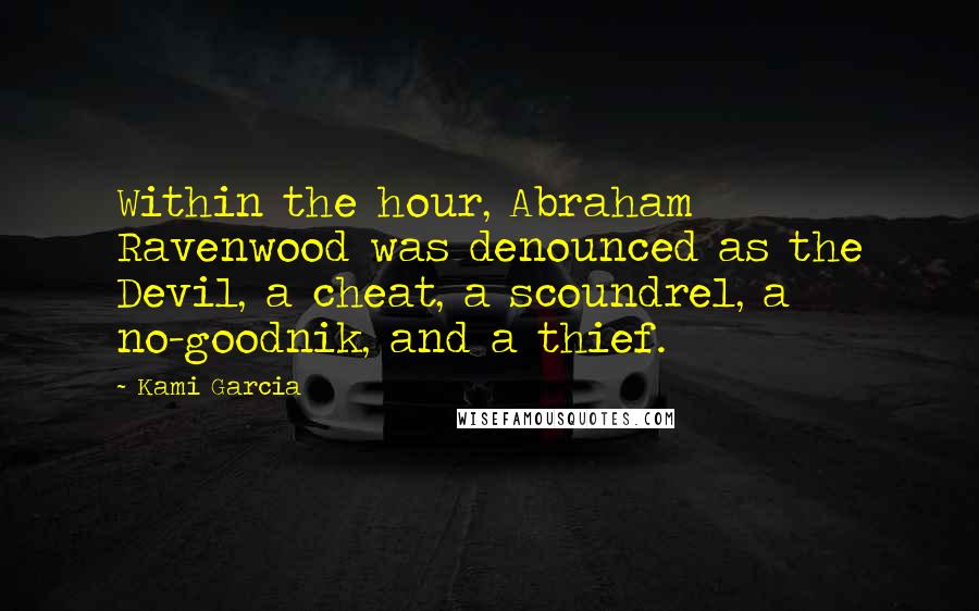 Kami Garcia Quotes: Within the hour, Abraham Ravenwood was denounced as the Devil, a cheat, a scoundrel, a no-goodnik, and a thief.